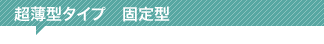 超薄型タイプ固定型