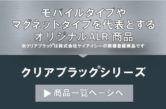 モバイルタイプやマグネットタイプを代表とするオリジナルALR商品 ※クリアブラック®は株式会社ケイアイシーの商標登録商品です。 クリアブラック®シリーズ