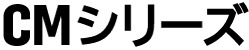 CMシリーズ