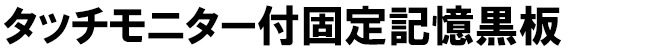 タッチモニター付固定記憶黒板